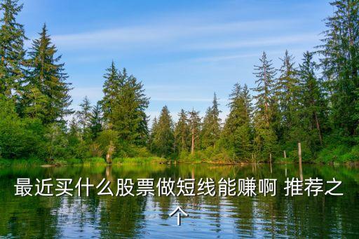 最近买什么股票做短线能赚啊 推荐之个