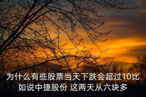为什么有些股票当天下跌会超过10比如说中捷股份 这两天从六块多