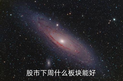 股市下周什么板块能好