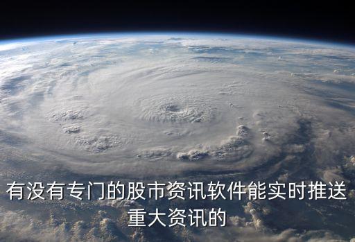 有没有专门的股市资讯软件能实时推送重大资讯的