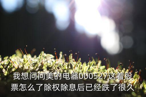 我想问问美的电器000527这着股票怎么了除权除息后已经跌了很久