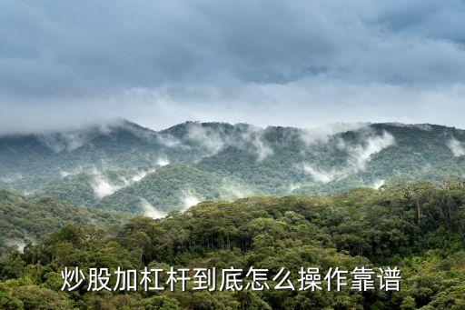 炒股加杠杆到底怎么操作靠谱