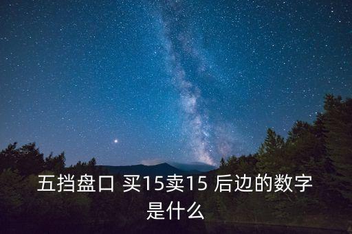 五挡盘口 买15卖15 后边的数字是什么