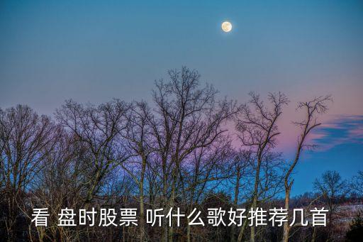 看 盘时股票 听什么歌好推荐几首