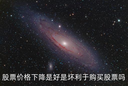 股票价格下降是好是坏利于购买股票吗