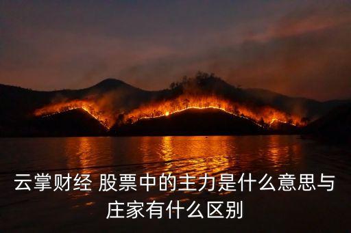 云掌财经 股票中的主力是什么意思与庄家有什么区别