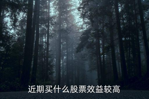 近期买什么股票效益较高
