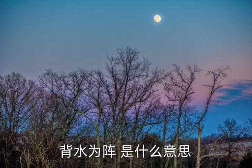 背水为阵 是什么意思