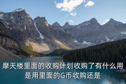摩天楼里面的收购计划收购了有什么用是用里面的G币收购还是