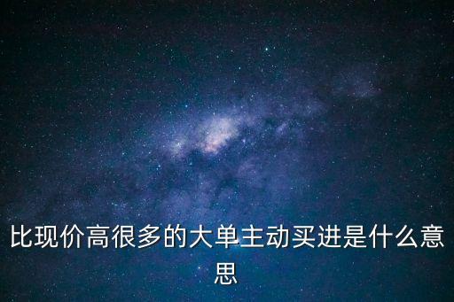 股票高价主动买入什么意思，主动大单买入代表什么