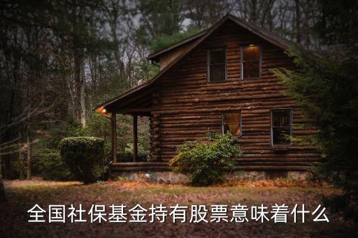 全国社保基金持有股票意味着什么