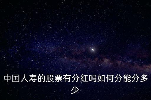 中国人寿的股票有分红吗如何分能分多少