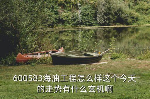 600583海油工程怎么样这个今天的走势有什么玄机啊