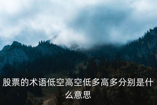 股票的术语低空高空低多高多分别是什么意思
