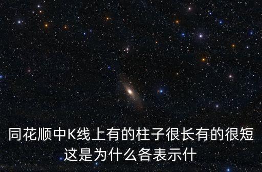 同花顺中K线上有的柱子很长有的很短这是为什么各表示什