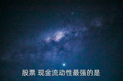 股票 现金流动性最强的是