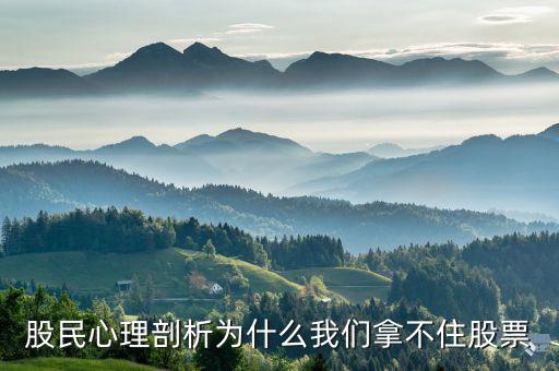 股票大跌为什么拿不住，股民心理剖析为什么我们拿不住股票