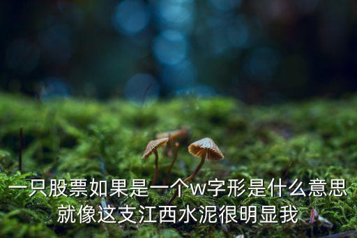 一只股票如果是一个w字形是什么意思就像这支江西水泥很明显我