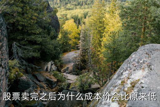 股票卖完之后为什么成本价会比原来低