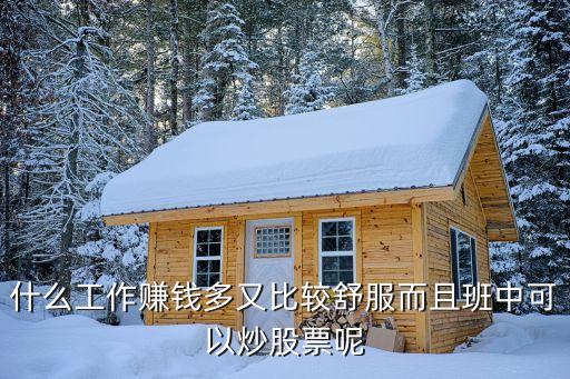 什么工作赚钱多又比较舒服而且班中可以炒股票呢