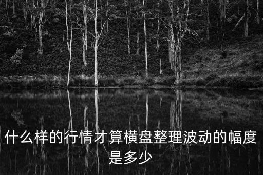 什么样的行情才算横盘整理波动的幅度是多少