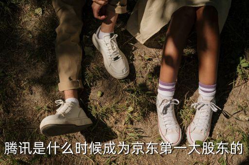 腾讯是什么时候成为京东第一大股东的