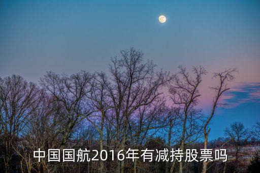中国国航2016年有减持股票吗