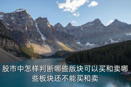 股市中怎样判断哪些版块可以买和卖哪些板块还不能买和卖