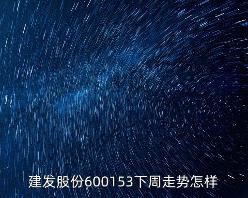 建发股份600153下周走势怎样