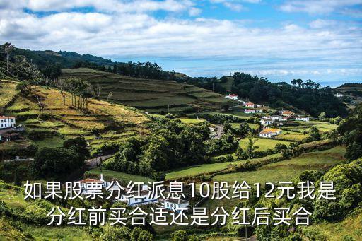 如果股票分红派息10股给12元我是分红前买合适还是分红后买合