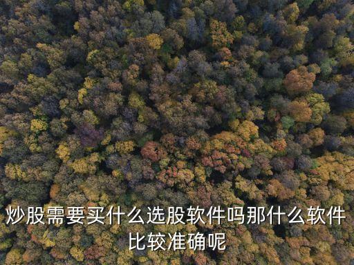 炒股需要买什么选股软件吗那什么软件比较准确呢