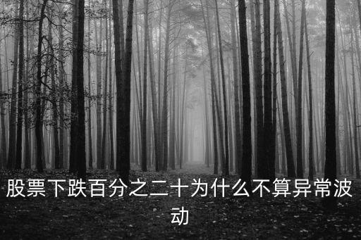 股票下跌百分之二十为什么不算异常波动