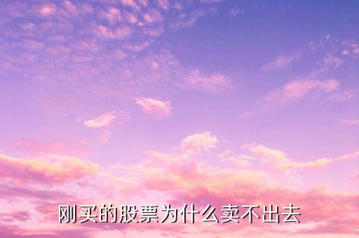 刚买的股票为什么卖不出去