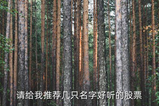 分享给股友的股票叫什么，请给我推荐几只名字好听的股票