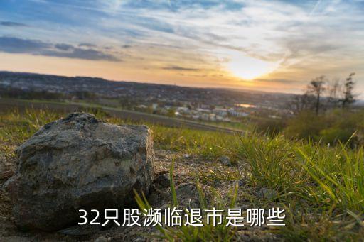 32只股濒临退市是哪些