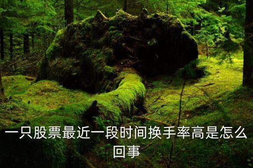 一只股票最近一段时间换手率高是怎么回事