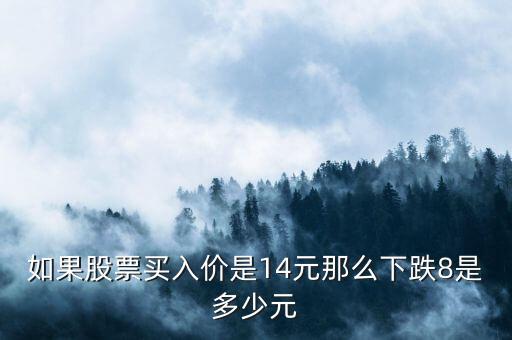 如果股票买入价是14元那么下跌8是多少元