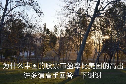 为什么中国的股票市盈率比美国的高出许多请高手回答一下谢谢