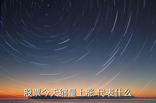 股票缩量上涨表示什么意思，股票今天缩量上涨 代表什么