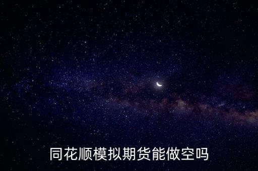 同花顺模拟期货能做空吗