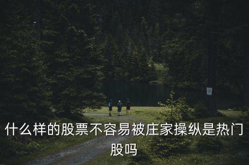 什么样的股票不容易被庄家操纵是热门股吗