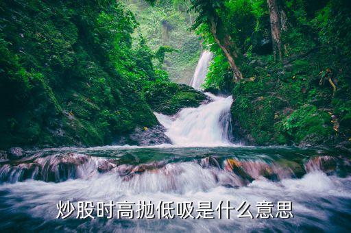 炒股时高抛低吸是什么意思