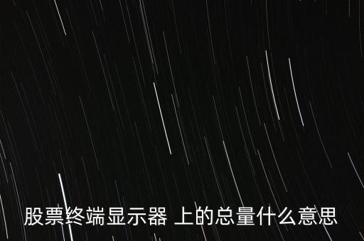 什么是股票里的总量指标，股票软件的报价分析表中的总量及现量代表什么意思