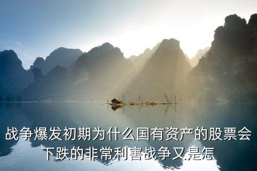 战争爆发初期为什么国有资产的股票会下跌的非常利害战争又是怎