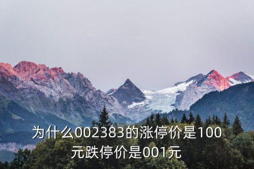 新易盛股票为什么涨停，为什么002383的涨停价是100元跌停价是001元