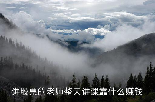 讲股票的老师整天讲课靠什么赚钱