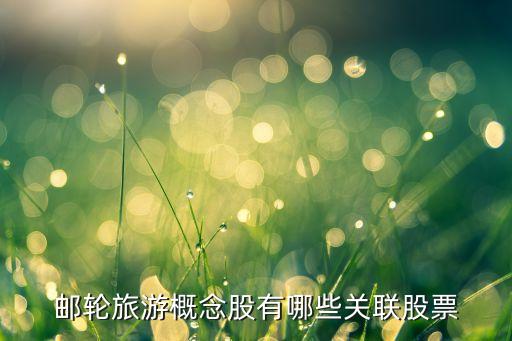 海南邮轮龙头股票是什么，游艇概念股有哪些