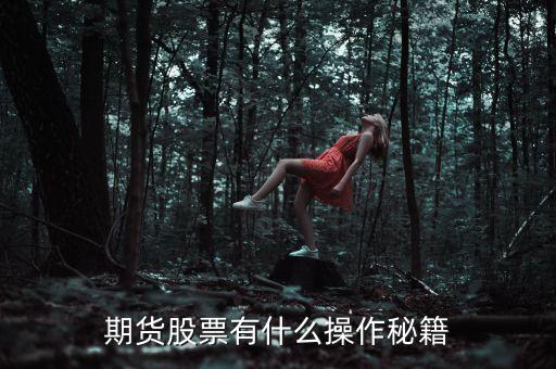 期货买入股票有什么技巧，期货股票有什么操作秘籍
