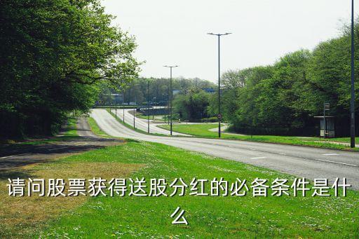 请问股票获得送股分红的必备条件是什么