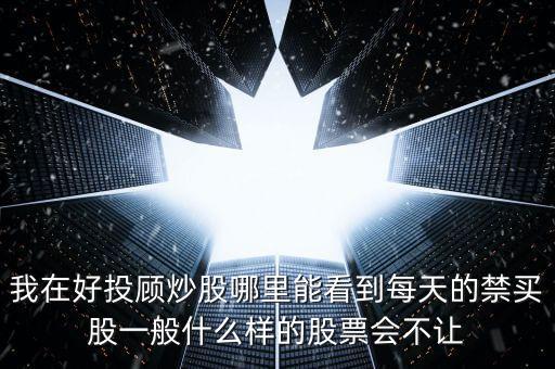 我在好投顾炒股哪里能看到每天的禁买股一般什么样的股票会不让